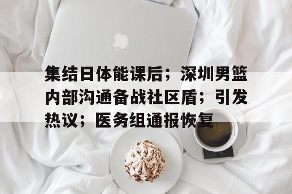 包含集结日体能课后；深圳男篮内部沟通备战社区盾；引发热议；医务组通报恢复的词条